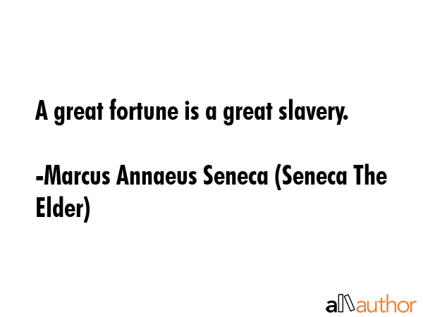 A great fortune is a great slavery. - Marcus Annaeus Seneca (Seneca The Elder) Quote GIF