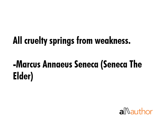 All cruelty springs from weakness. - Marcus Annaeus Seneca (Seneca The Elder) Quote GIF