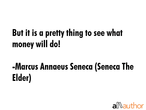 But it is a pretty thing to see what money will do! - Marcus Annaeus Seneca (Seneca The Elder) Quote GIF