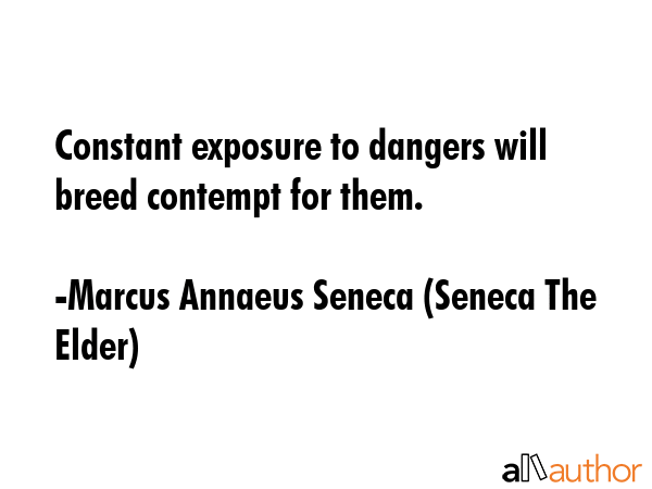 Constant exposure to dangers will breed contempt for them. - Marcus Annaeus Seneca (Seneca The Elder) Quote GIF