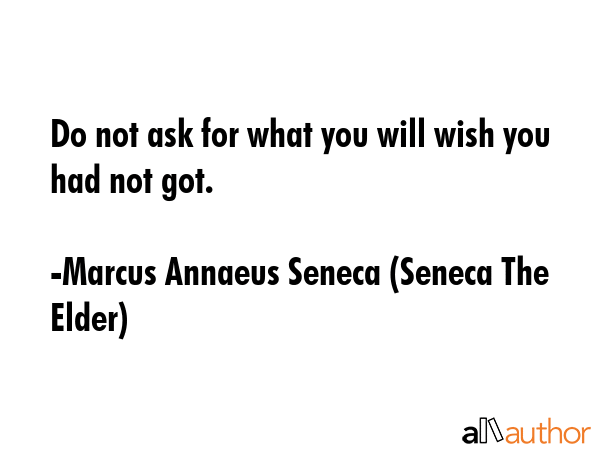 Do not ask for what you will wish you had not got. - Marcus Annaeus Seneca (Seneca The Elder) Quote GIF