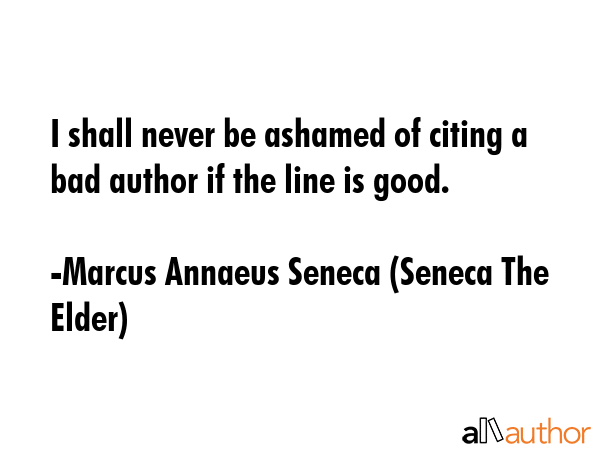 I shall never be ashamed of citing a bad author if the line is good. - Marcus Annaeus Seneca (Seneca The Elder) Quote GIF