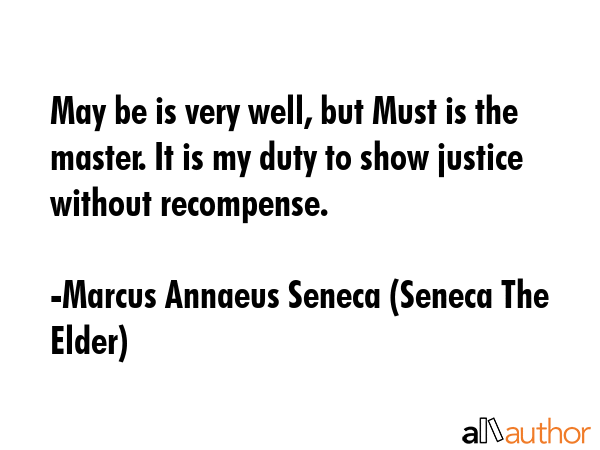 May be is very well, but Must is the master. It is my duty to show justice without recompense. - Marcus Annaeus Seneca (Seneca The Elder) Quote GIF
