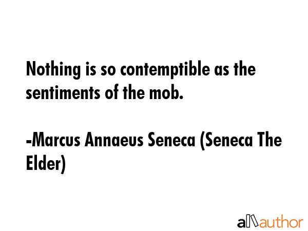 Nothing is so contemptible as the sentiments of the mob. - Marcus Annaeus Seneca (Seneca The Elder) Quote GIF