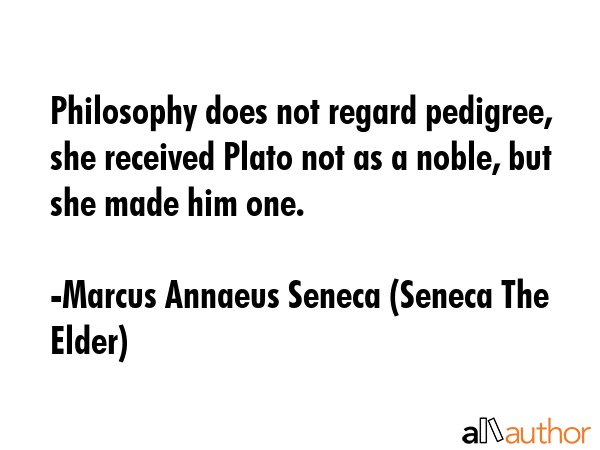 Philosophy does not regard pedigree, she received Plato not as a noble, but she made him one. - Marcus Annaeus Seneca (Seneca The Elder) Quote GIF