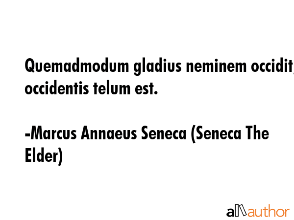 Quemadmodum gladius neminem occidit, occidentis telum est. - Marcus Annaeus Seneca (Seneca The Elder) Quote GIF