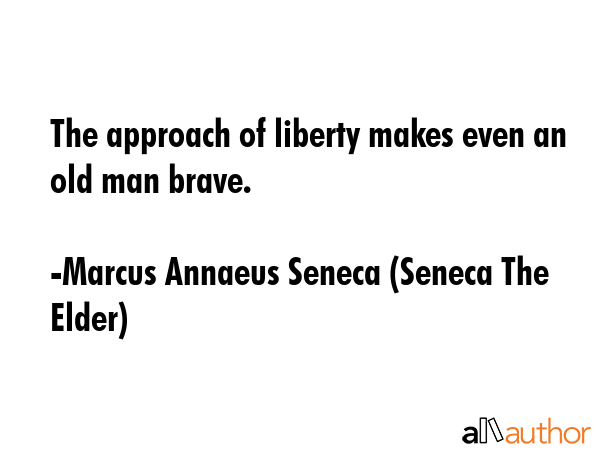 The approach of liberty makes even an old man brave. - Marcus Annaeus Seneca (Seneca The Elder) Quote GIF
