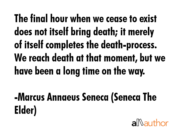 The final hour when we cease to exist does not itself bring death; it merely of itself completes... - Marcus Annaeus Seneca (Seneca The Elder) Quote GIF