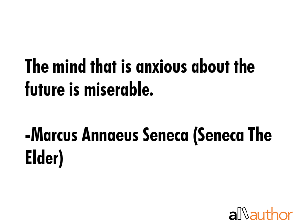 The mind that is anxious about the future is miserable. - Marcus Annaeus Seneca (Seneca The Elder) Quote GIF