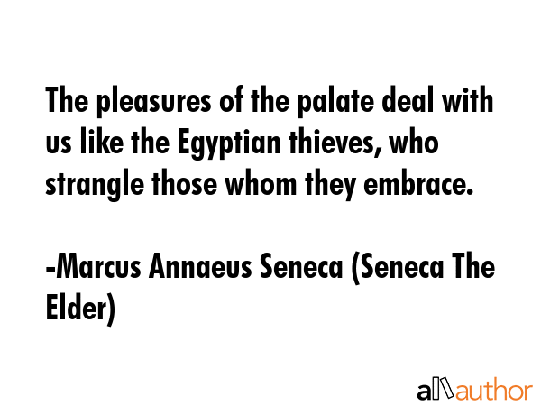 The pleasures of the palate deal with us like the Egyptian thieves, who strangle those whom they... - Marcus Annaeus Seneca (Seneca The Elder) Quote GIF