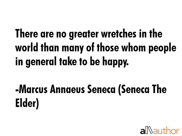 There are no greater wretches in the world than many of those whom people in general take to be... - Marcus Annaeus Seneca (Seneca The Elder) Quote GIF