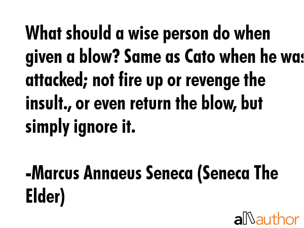 What should a wise person do when given a blow? Same as Cato when he was attacked; not fire up or... - Marcus Annaeus Seneca (Seneca The Elder) Quote GIF