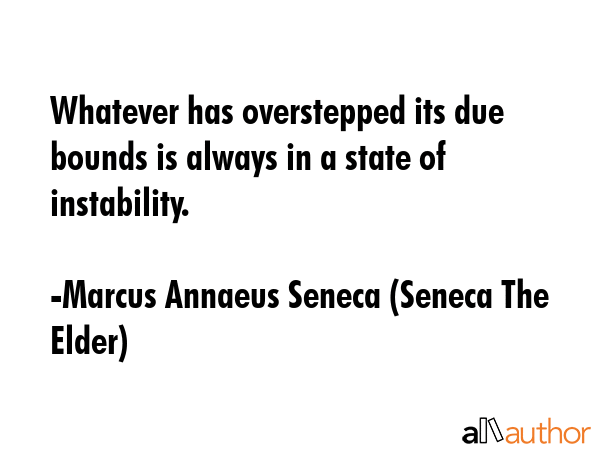 Whatever has overstepped its due bounds is always in a state of instability. - Marcus Annaeus Seneca (Seneca The Elder) Quote GIF