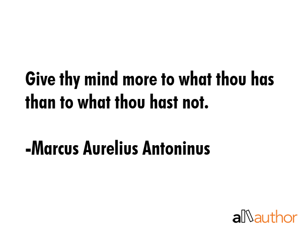 Give thy mind more to what thou has than to what thou hast not. - Marcus Aurelius Antoninus Quote GIF
