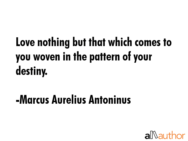 Love nothing but that which comes to you woven in the pattern of your destiny. - Marcus Aurelius Antoninus Quote