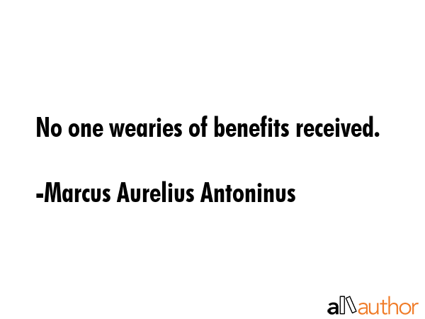 No one wearies of benefits received. - Marcus Aurelius Antoninus Quote GIF
