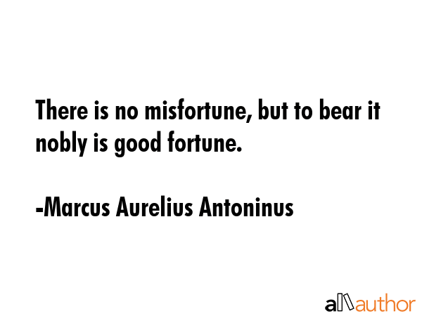 There is no misfortune, but to bear it nobly is good fortune. - Marcus Aurelius Antoninus Quote GIF