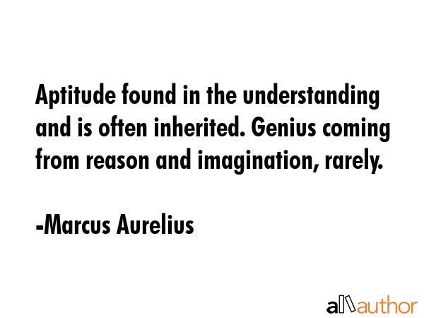 Aptitude found in the understanding and is often inherited. Genius coming from reason and... - Marcus Aurelius Quote GIF