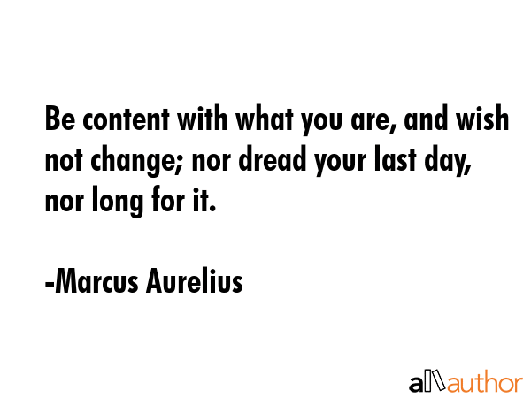 Be content with what you are, and wish not change; nor dread your last day, nor long for it. - Marcus Aurelius Quote GIF