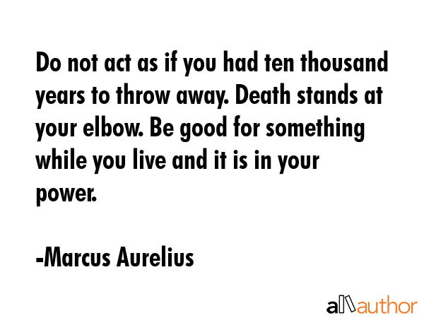 Do not act as if you had ten thousand years to throw away. Death stands at your elbow. Be good for... - Marcus Aurelius Quote GIF