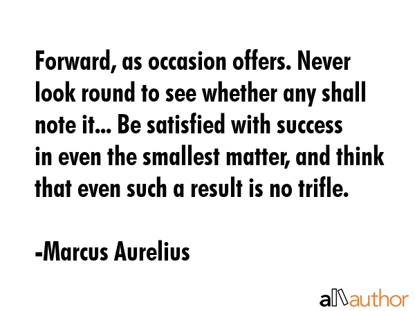 Forward, as occasion offers. Never look round to see whether any shall note it... Be satisfied with... - Marcus Aurelius Quote GIF
