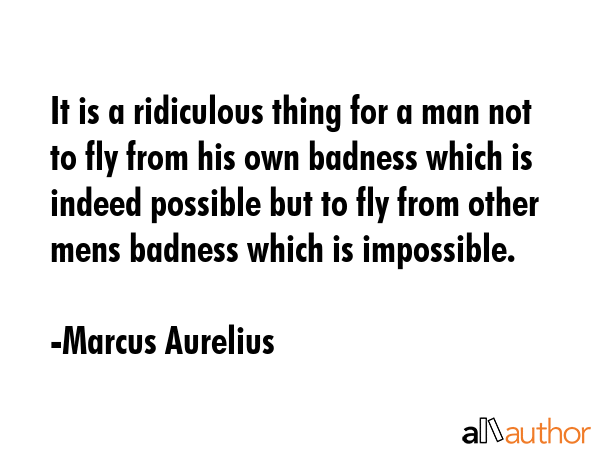 It is a ridiculous thing for a man not to fly from his own badness which is indeed possible but to... - Marcus Aurelius Quote GIF