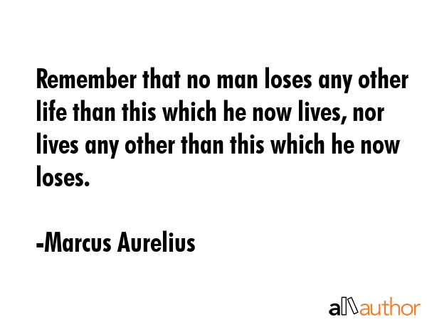 Remember that no man loses any other life than this which he now lives, nor lives any other than... - Marcus Aurelius Quote GIF