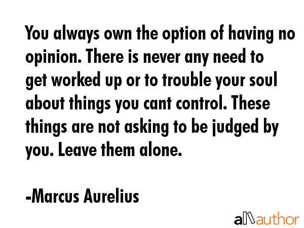 You always own the option of having no opinion. There is never any need to get worked up or to... - Marcus Aurelius Quote GIF