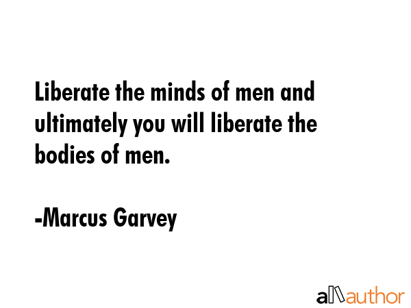 Liberate the minds of men and ultimately you will liberate the bodies of men. - Marcus Garvey Quote GIF