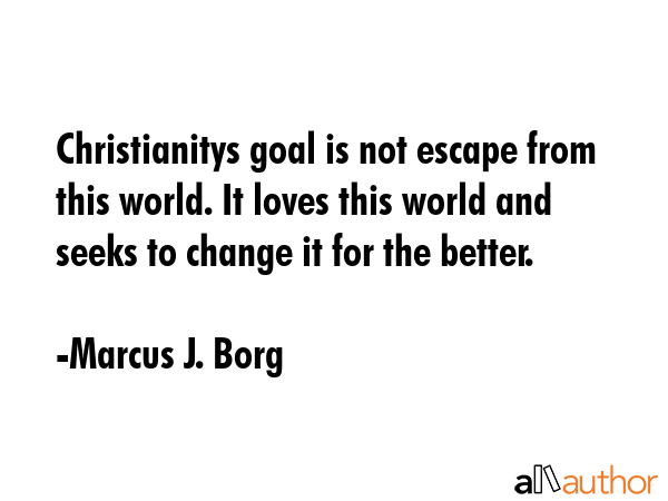 Christianitys goal is not escape from this world. It loves this world and seeks to change it for... - Marcus J. Borg Quote GIF