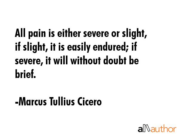 All pain is either severe or slight, if slight, it is easily endured; if severe, it will without... - Marcus Tullius Cicero Quote GIF