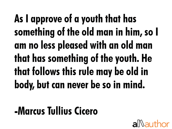 As I approve of a youth that has something of the old man in him, so I am no less pleased with an... - Marcus Tullius Cicero Quote GIF