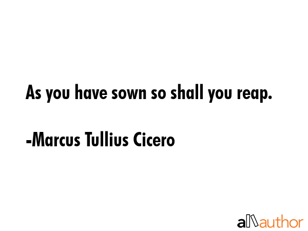As you have sown so shall you reap. - Marcus Tullius Cicero Quote GIF
