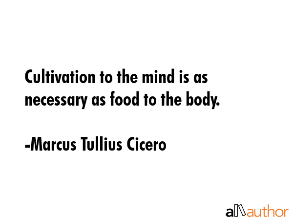 Cultivation to the mind is as necessary as food to the body. - Marcus Tullius Cicero Quote GIF