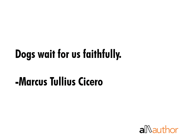 Dogs wait for us faithfully. - Marcus Tullius Cicero Quote GIF