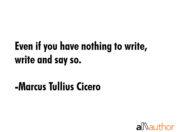 Even if you have nothing to write, write and say so. - Marcus Tullius Cicero Quote GIF