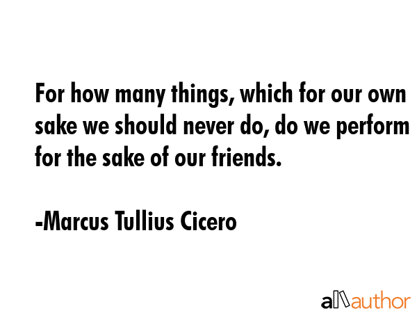 For how many things, which for our own sake we should never do, do we perform for the sake of our... - Marcus Tullius Cicero Quote GIF