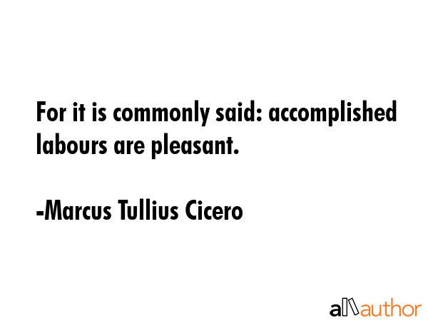 For it is commonly said: accomplished labours are pleasant. - Marcus Tullius Cicero Quote GIF