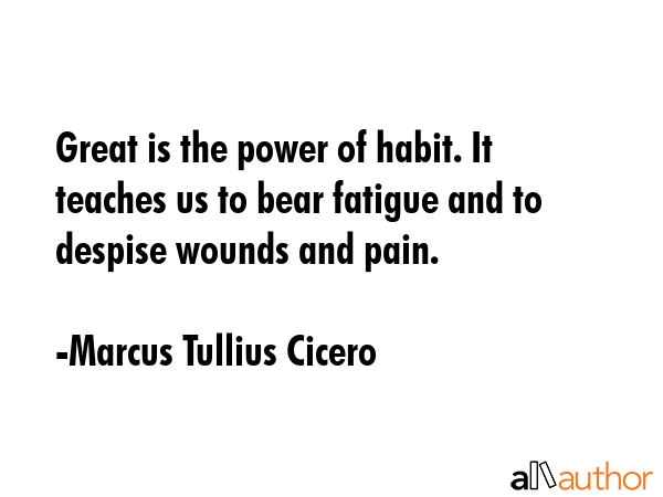 Great is the power of habit. It teaches us to bear fatigue and to despise wounds and pain. - Marcus Tullius Cicero Quote GIF