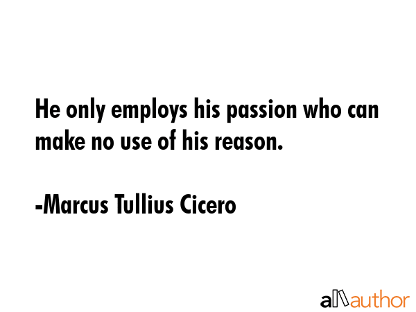 He only employs his passion who can make no use of his reason. - Marcus Tullius Cicero Quote GIF