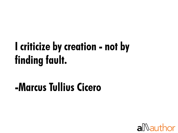 I criticize by creation - not by finding fault. - Marcus Tullius Cicero Quote GIF