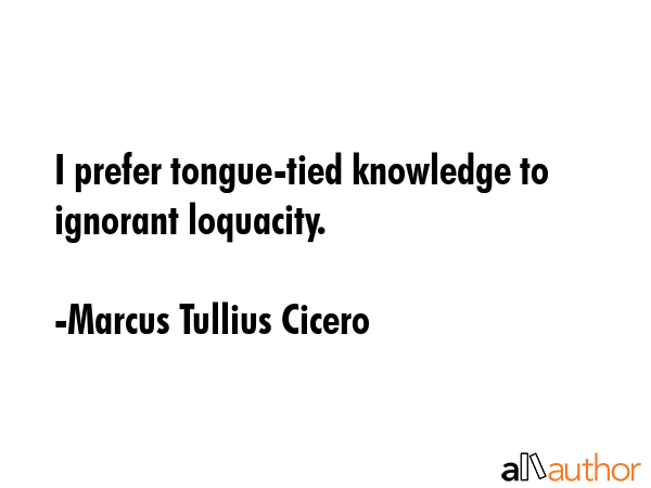 I prefer tongue-tied knowledge to ignorant loquacity. - Marcus Tullius Cicero Quote GIF