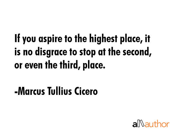 If you aspire to the highest place, it is no disgrace to stop at the second, or even the third,... - Marcus Tullius Cicero Quote GIF