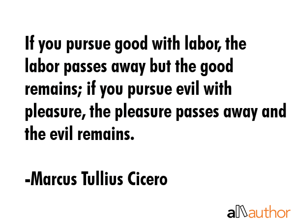 If you pursue good with labor, the labor passes away but the good remains; if you pursue evil with... - Marcus Tullius Cicero Quote GIF