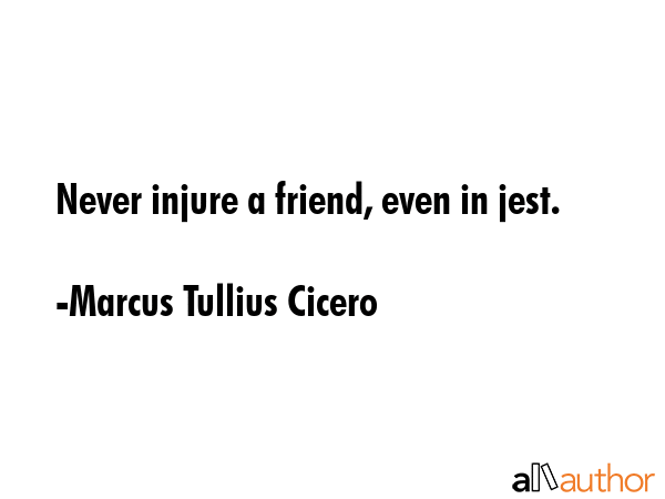 Never injure a friend, even in jest. - Marcus Tullius Cicero Quote GIF
