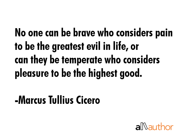 No one can be brave who considers pain to be the greatest evil in life, or can they be temperate... - Marcus Tullius Cicero Quote GIF