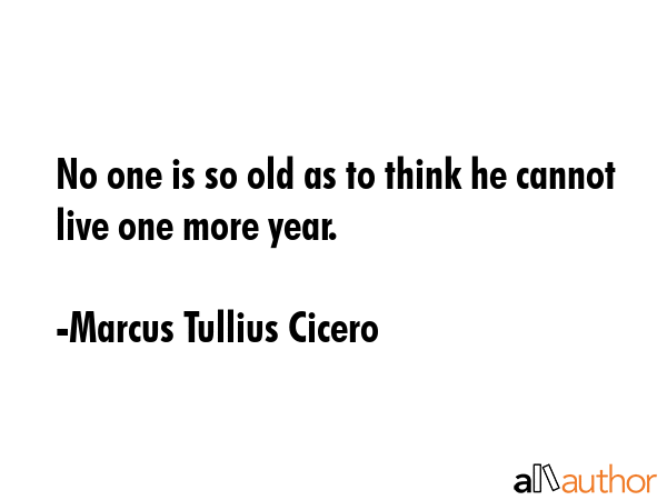 No one is so old as to think he cannot live one more year. - Marcus Tullius Cicero Quote GIF