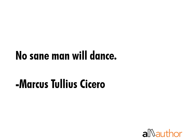 No sane man will dance. - Marcus Tullius Cicero Quote GIF