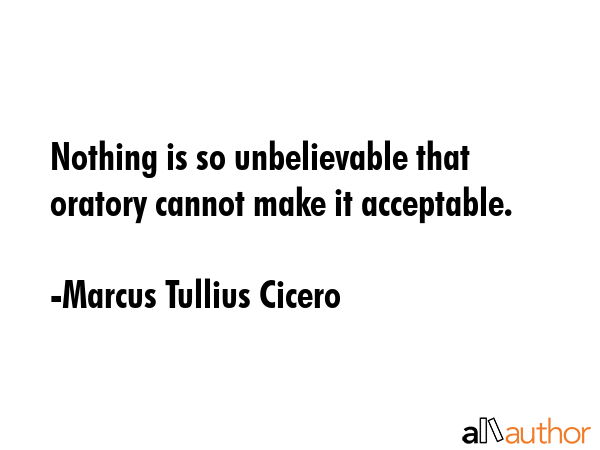 Nothing is so unbelievable that oratory cannot make it acceptable. - Marcus Tullius Cicero Quote GIF