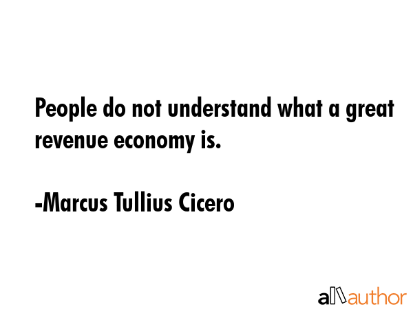 People do not understand what a great revenue economy is. - Marcus Tullius Cicero Quote GIF